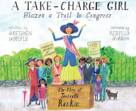 Title: A Take-Charge Girl Blazes a Trail to Congress: The Story of Jeannette Rankin, Author: Gretchen Woelfle
