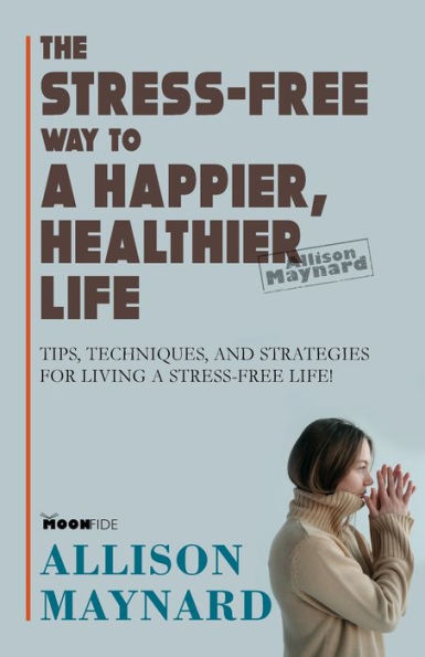 The stress-free Way to a Happier, Healthier Life: Tips, Techniques, and Strategies for Living life!: