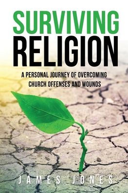 Surviving Religion: A personal journey of overcoming church offenses and wounds