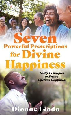 Seven Powerful Prescriptions for Divine Happiness: Godly Principles to Secure Lifetime Happiness