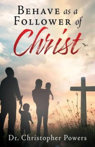 Free electronic book downloads Behave as a Follower of Christ PDF by Dr. Christopher Powers