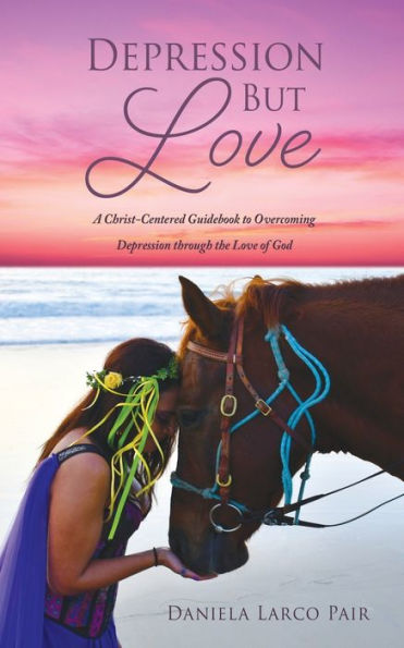Depression But Love: A Christ-Centered Guidebook to Overcoming Depression through the Love of God