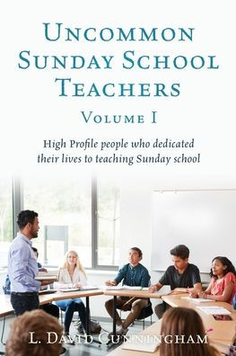 Uncommon Sunday school Teachers, Volume I: High Profile people who dedicated their lives to teaching