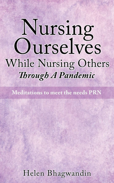 Nursing Ourselves While Others Through A Pandemic: Meditations to meet the needs PRN