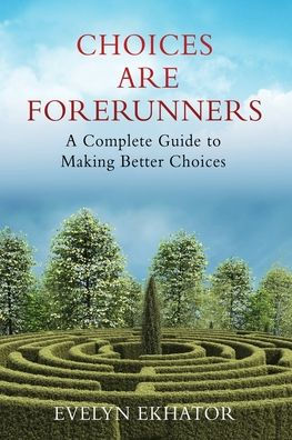 Choices Are Forerunners: A Complete Guide to Making Better