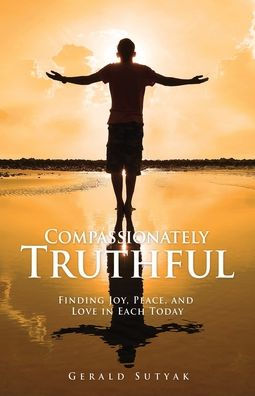 Compassionately Truthful: Finding Joy, Peace, and Love Each Today