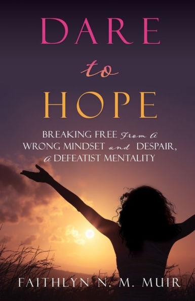 DARE TO HOPE: BREAKING FREE FROM A WRONG MINDSET AND DESPAIR, DEFEATIST MENTALITY