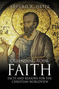 Defending Your Faith: Facts and Reasons for the Christian Worldview
