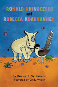 Title: Ronald Rhinoceros and Robecca Roadrunner, Author: Bessie T Wilkerson
