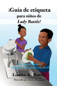 Title: ¡Guía de etiqueta para niños de Lady Battle!: Los buenos modales, ¡hacen la vida mucho más fácil!, Author: Louise A. Battle