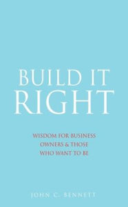 Build It Right: Wisdom for Business Owners & Those Who Want to Be