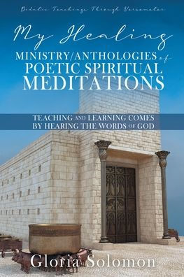 My Healing Ministry/Anthologies of Poetic Spiritual Meditations: Teaching and Learning Comes by Hearing the Words God