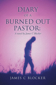 Title: Diary of a Burned Out Pastor: A novel by James C Blocker, Author: James C Blocker