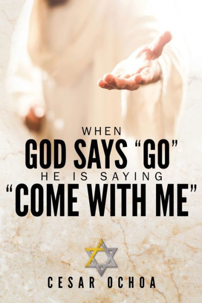 When God Says "Go" He Is Saying "Come with Me": My Journey into Discovering God's Love, Mercy, Forgiveness, and Super-Natural Power