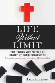 LIFE WITHOUT LIMIT: THE TOOLS YOU NEED ARE RIGHT AT YOUR FINGERTIPS A story of encouragement, gratitude and Christian faith
