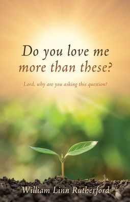 Do you love me more than these?: Lord, why are asking this question?