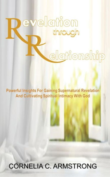 Revelation through Relationship: Powerful Insights for Gaining Supernatural and Cultivating Spiritual Intimacy with God