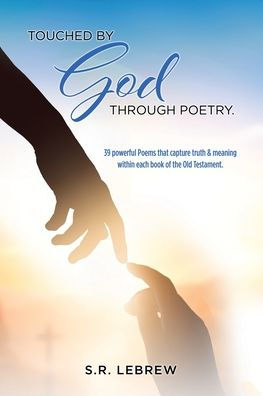 Touched By God through Poetry.: 39 powerful Poems that capture truth & meaning within each book of the Old Testament.