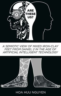 Are "These" Us?: A Semiotic View of Mixed Iron-Clay Feet from Daniel 2 the Age Artificial Intelligent Technology