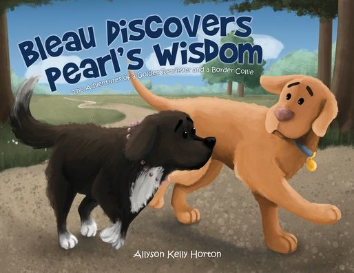 Bleau Discovers Pearl's Wisdom: The Adventures of a Golden Retriever and Border Collie