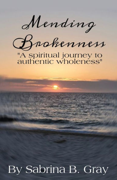 Mending Brokenness: A spiritual journey to authentic wholeness