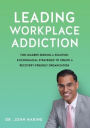 Leading Workplace Addiction: For Leaders Seeking a Solution, 8 Economical Strategies to Create a Recovery-Friendly Organization