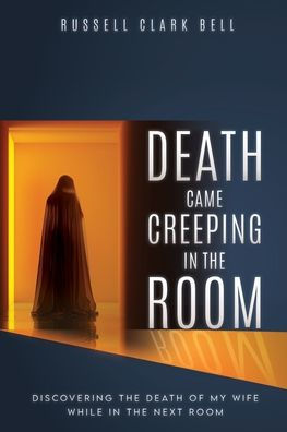 Death Came Creeping in the Room: Discovering the Death of My Wife While in the Next Room