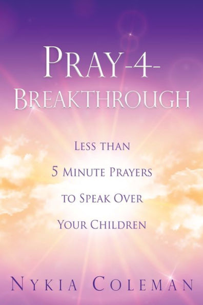 Pray-4-Breakthrough: Less than 5 Minute Prayers to Speak Over Your Children