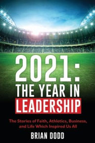 2021: THE YEAR IN LEADERSHIP: The Stories of Faith, Athletics, Business, and Life Which Inspired Us All