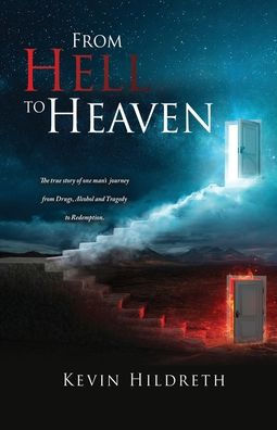 from Hell to Heaven: The true story of one man's journey Drugs, Alcohol and Tragedy Redemption.
