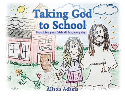 Taking God to School: Practicing your faith all day, every day