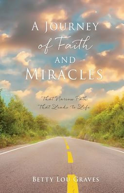 A Journey of Faith and Miracles: That Narrow Path Leads to Life