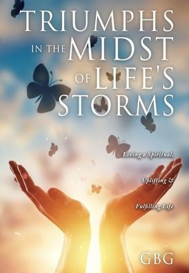 Triumphs the Midst of Life's Storms: Living a Spiritual, Uplifting & Fulfilling Life