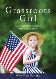 Textbook downloads for kindle Grassroots Girl A Conservative Activist's American Journey by Mary Kaye Soriano, Congressman Mike Kelly, Mary Kaye Soriano, Congressman Mike Kelly in English 9781662853531