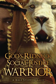 Title: God's Redneck Social Justice Warrior: A Bible Study in Amos, Author: Charles Rushing