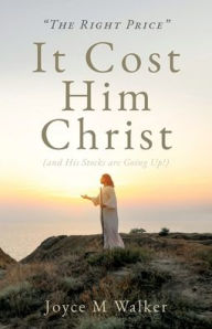 Title: THE RIGHT PRICE It Cost Him Christ (and His Stocks are Going Up!), Author: Joyce M Walker