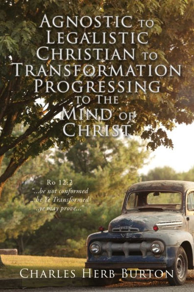 Agnostic to Legalistic Christian Transformation Progressing The Mind of Christ: Ro 12:2 "...be not conformed...be Ye Transformed...ye may prove..."