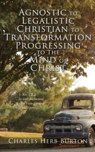 Agnostic to Legalistic Christian to Transformation Progressing to The Mind of Christ: Ro 12:2