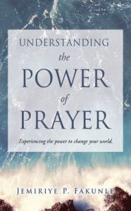 Free ebook and pdf downloads Understanding the Power of Prayer: Experiencing the power to change your world. in English by Jemiriye P Fakunle, Jemiriye P Fakunle  9781662860690