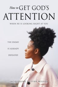 Title: How to Get God's Attention: When He Is Looking Right at You, Author: Jacqueline Potter-Wilson