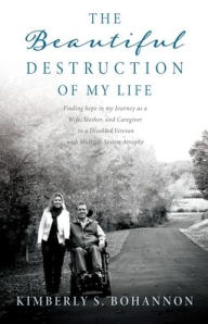 Open source books download The Beautiful Destruction of My Life: Finding hope in my Journey as a Wife, Mother, and Caregiver to a Disabled Veteran with Multiple System Atrophy (English literature)