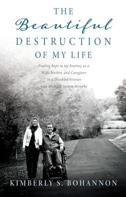 The Beautiful Destruction of my Life: Finding hope Journey as a Wife, Mother, and Caregiver to Disabled Veteran with Multiple System Atrophy