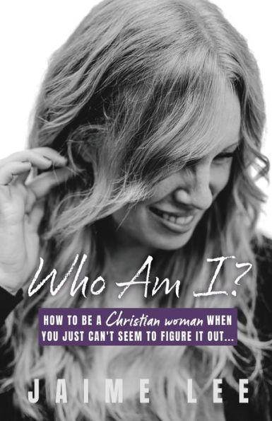 Who Am I?: How to be a Christian woman when you just can't seem figure it out...