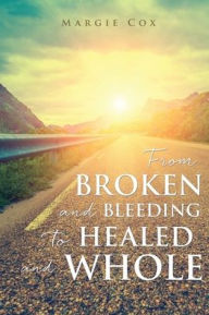 Free book in pdf format download From BROKEN and BLEEDING to HEALED and WHOLE by Margie Cox, Margie Cox
