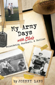 Title: My Army Days with Elvis: Friendship, Football, & Follies, Author: Johnny Lang