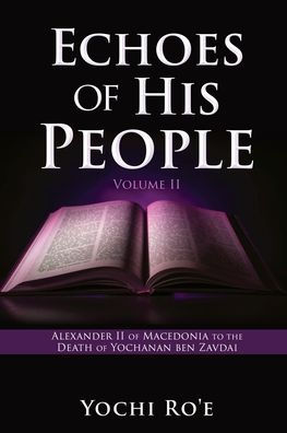 Echoes of His People Volume II: Alexander II Macedonia to the Death Yochanan ben Zavdai