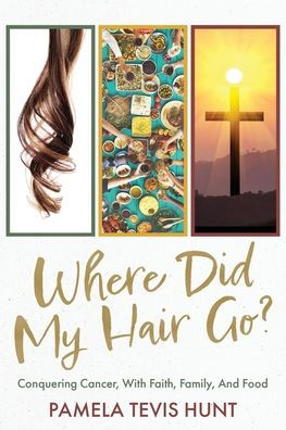 Where Did My Hair Go?: Conquering Cancer, With Faith, Family, And Food