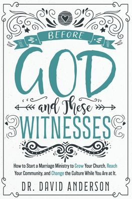 Before God and These Witnesses: How to Start a Marriage Ministry Grow Your Church, Reach Community, Change the Culture While You Are at It.