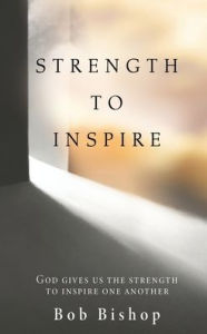 STRENGTH TO INSPIRE: GOD GIVES US THE STRENGTH TO INSPIRE ONE ANOTHER