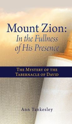 Mount Zion: the Fullness of His Presence: Mystery Tabernacle David
